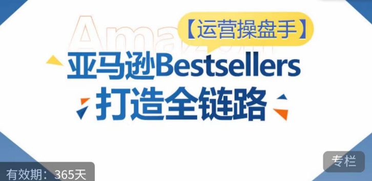 运营操盘手!亚马逊Bestsellers打造全链路,选品、Listing、广告投放全链路进阶优化-唐人网创